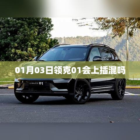 领克01插混版即将上市，最新消息揭秘