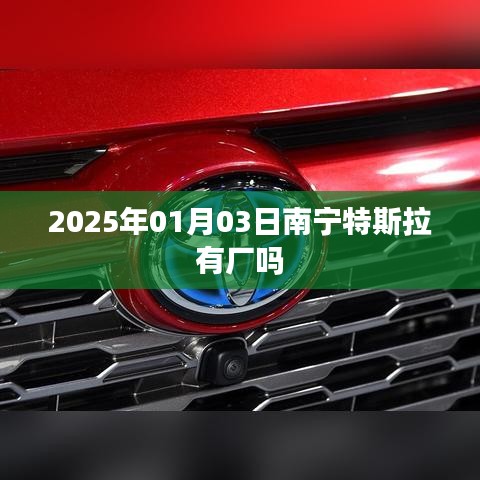 特斯拉南宁工厂最新消息,特斯拉将于2025年进驻南宁建厂