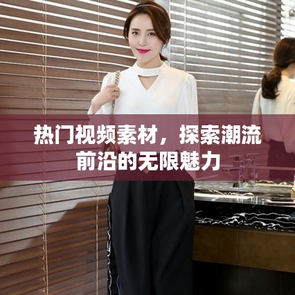 热门视频素材探秘，潮流前沿的无限魅力