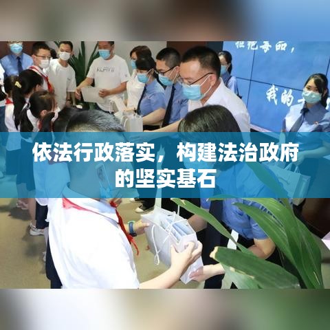 依法行政落实，构建法治政府的坚实基石