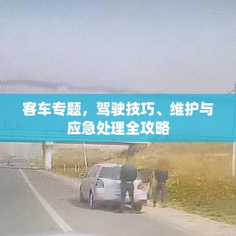 客车专题,驾驶技巧、维护与应急处理全攻略