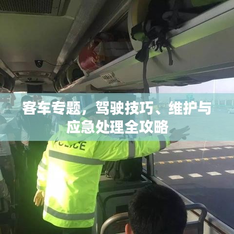 客车专题,驾驶技巧、维护与应急处理全攻略