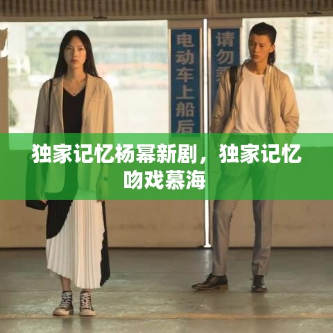 独家记忆杨幂新剧，独家记忆吻戏慕海 