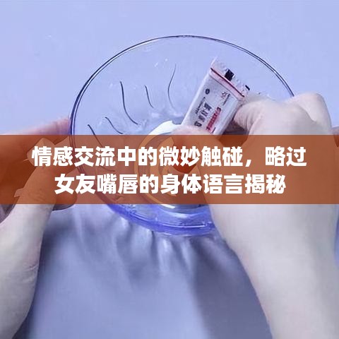 情感交流中的微妙触碰,略过女友嘴唇的身体语言揭秘