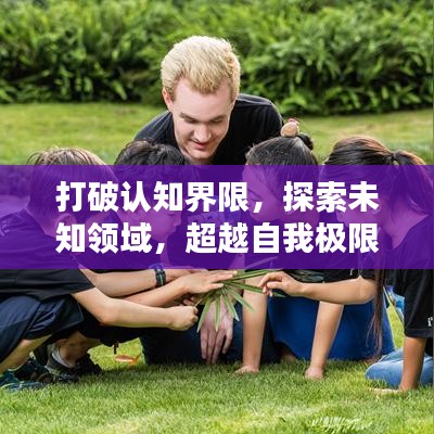打破认知界限，探索未知领域，超越自我极限