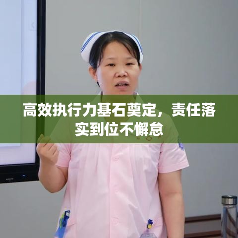 高效执行力基石奠定,责任落实到位不懈怠