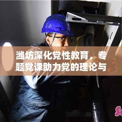 潍坊深化党性教育，专题党课助力党的理论与实践融合