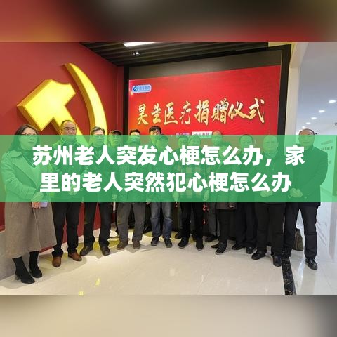 苏州老人突发心梗怎么办，家里的老人突然犯心梗怎么办 