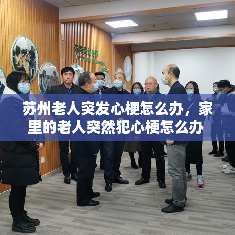 苏州老人突发心梗怎么办,家里的老人突然犯心梗怎么办