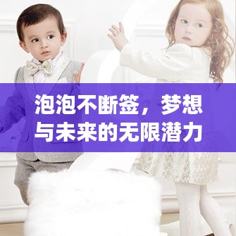 泡泡不断签,梦想与未来的无限潜力探索