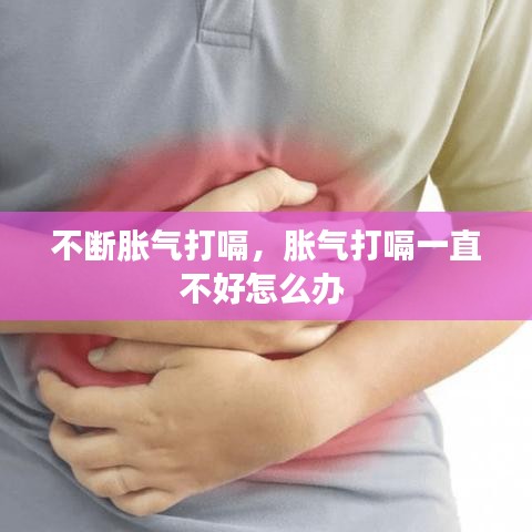 不断胀气打嗝,胀气打嗝一直不好怎么办