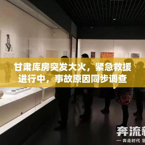 甘肃库房突发大火，紧急救援进行中，事故原因同步调查