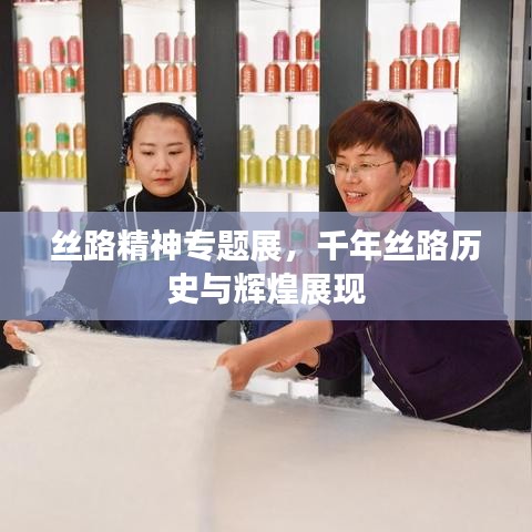 丝路精神专题展，千年丝路历史与辉煌展现