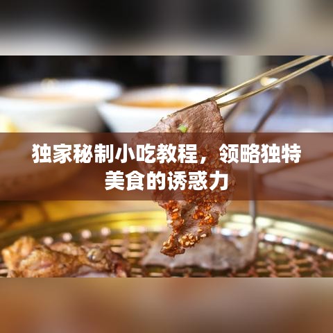 独家秘制小吃教程，领略独特美食的诱惑力
