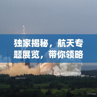 独家揭秘，航天专题展览，带你领略宇宙的无限魅力