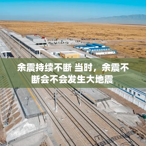 余震持续不断 当时，余震不断会不会发生大地震 