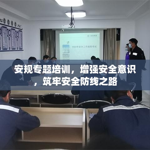 安规专题培训，增强安全意识，筑牢安全防线之路