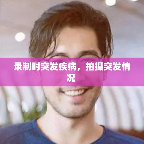 录制时突发疾病,拍摄突发情况