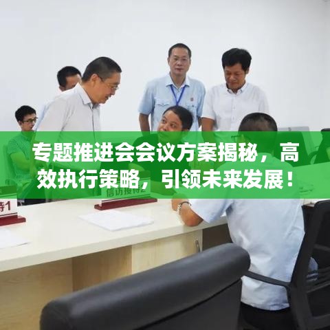 专题推进会会议方案揭秘，高效执行策略，引领未来发展！
