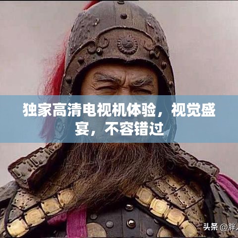 独家高清电视机体验，视觉盛宴，不容错过