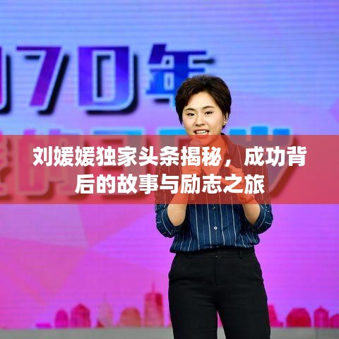 刘媛媛独家头条揭秘，成功背后的故事与励志之旅