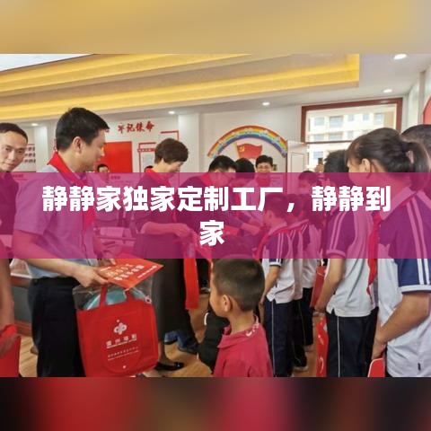 静静家独家定制工厂,静静到家