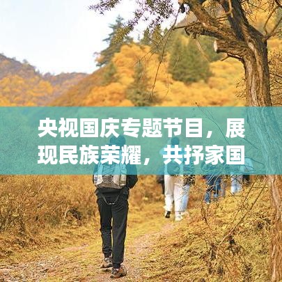 央视国庆专题节目,展现民族荣耀,共抒家国情怀