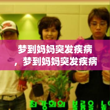 梦到妈妈突发疾病,梦到妈妈突发疾病死亡什么意思