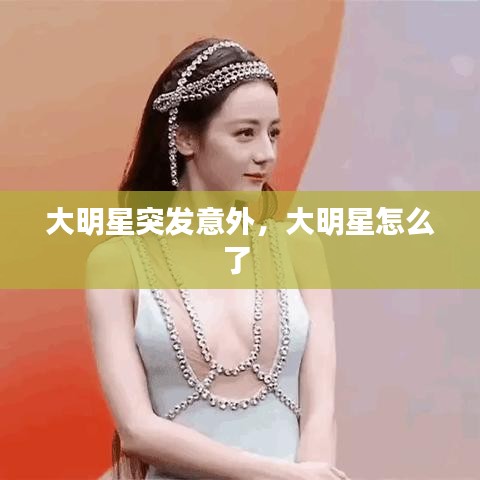 大明星突发意外,大明星怎么了