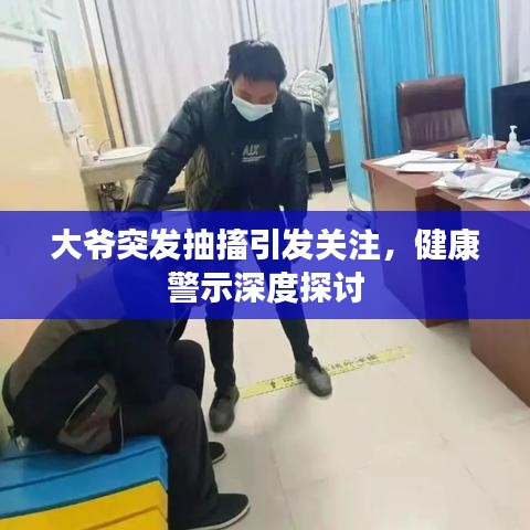 大爷突发抽搐引发关注,健康警示深度探讨