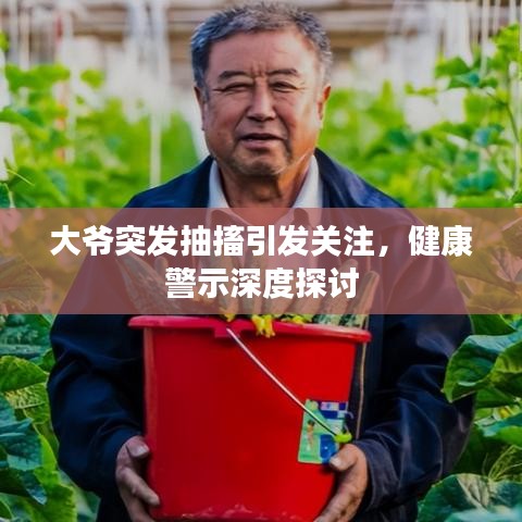 大爷突发抽搐引发关注,健康警示深度探讨