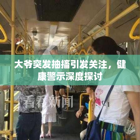 大爷突发抽搐引发关注,健康警示深度探讨