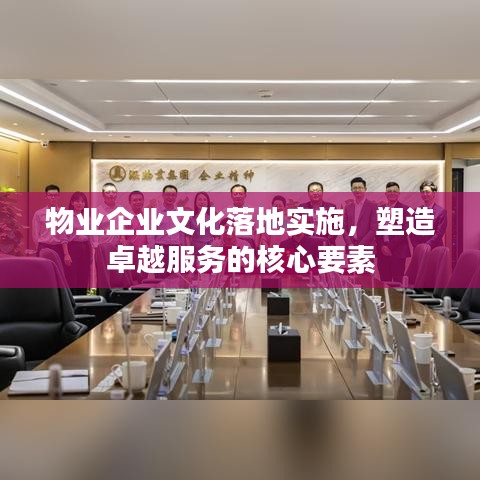 物业企业文化落地实施，塑造卓越服务的核心要素