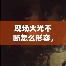 现场火光不断怎么形容，形容火光跳动 