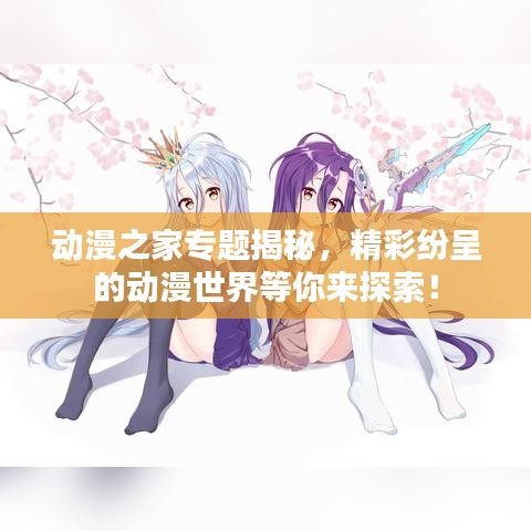 动漫之家专题揭秘，精彩纷呈的动漫世界等你来探索！