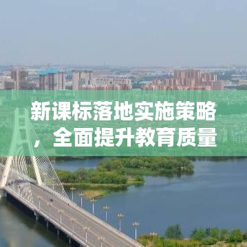 新课标落地实施策略，全面提升教育质量的关键方案！