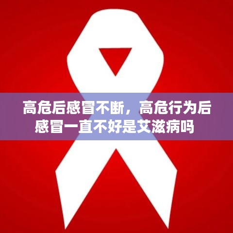高危后感冒不断，高危行为后感冒一直不好是艾滋病吗 
