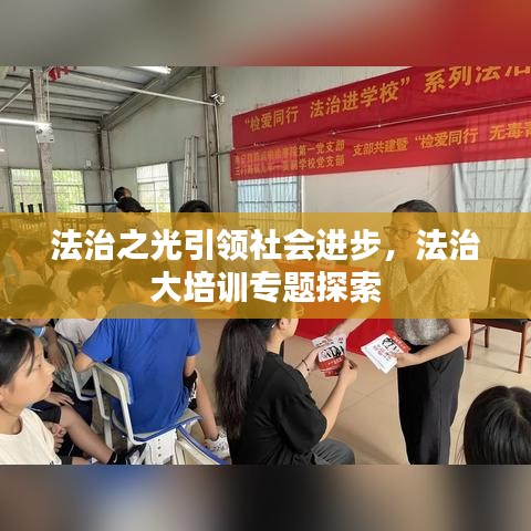 法治之光引领社会进步，法治大培训专题探索