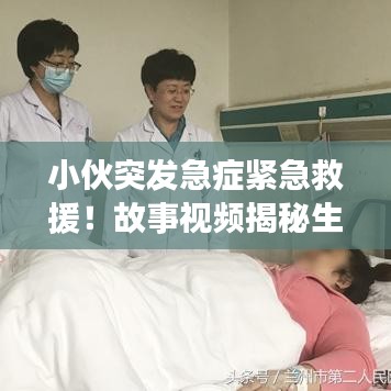 小伙突发急症紧急救援!故事视频揭秘生死瞬间