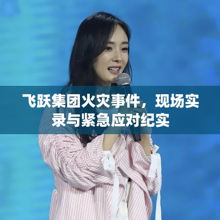 飞跃集团火灾事件,现场实录与紧急应对纪实