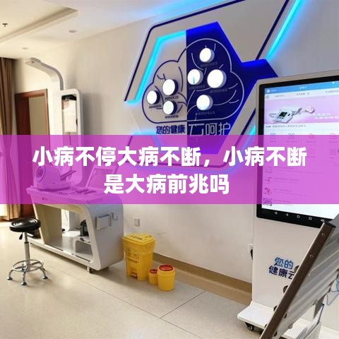 小病不停大病不断，小病不断是大病前兆吗 