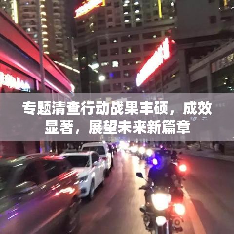 专题清查行动战果丰硕，成效显著，展望未来新篇章