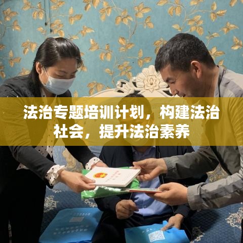 法治专题培训计划，构建法治社会，提升法治素养