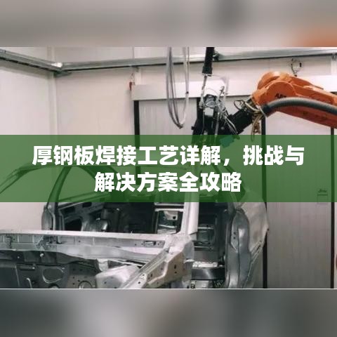 厚钢板焊接工艺详解,挑战与解决方案全攻略