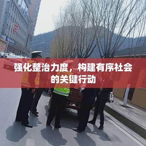 强化整治力度，构建有序社会的关键行动