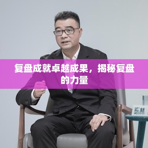 复盘成就卓越成果，揭秘复盘的力量