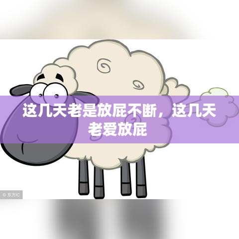 这几天老是放屁不断，这几天老爱放屁 