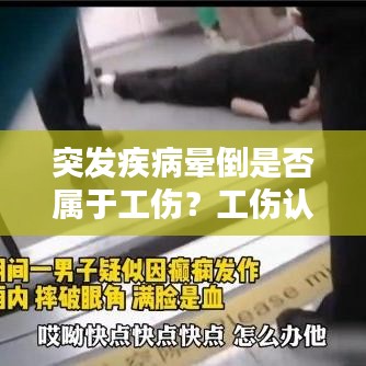 突发疾病晕倒是否属于工伤？工伤认定详解与权益保障指南