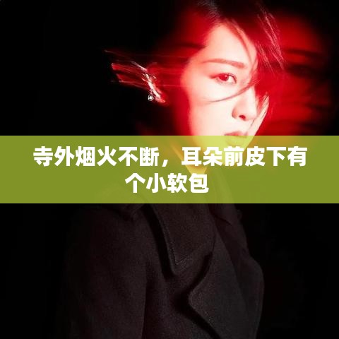 寺外烟火不断，耳朵前皮下有个小软包 