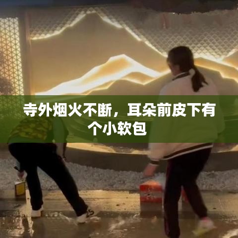 寺外烟火不断,耳朵前皮下有个小软包